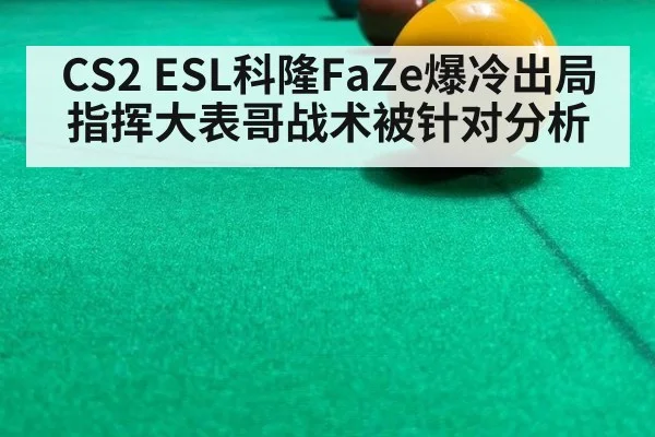 CS2 ESL科隆FaZe爆冷出局指挥大表哥战术被针对分析