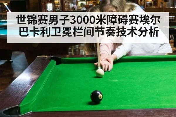 世锦赛男子3000米障碍赛埃尔巴卡利卫冕栏间节奏技术分析
