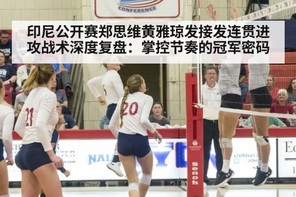 印尼公开赛郑思维黄雅琼发接发连贯进攻战术深度复盘:掌控节奏的冠军密码