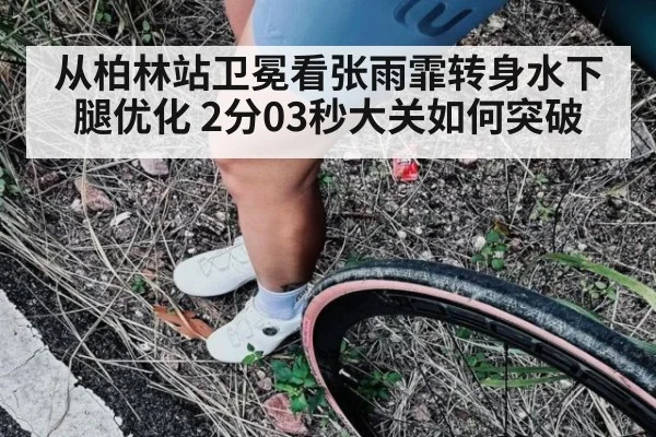从柏林站卫冕看张雨霏转身水下腿优化 2分03秒大关如何突破