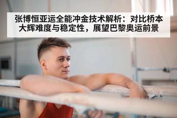 张博恒亚运全能冲金技术解析:对比桥本大辉难度与稳定性,展望巴黎奥运前景